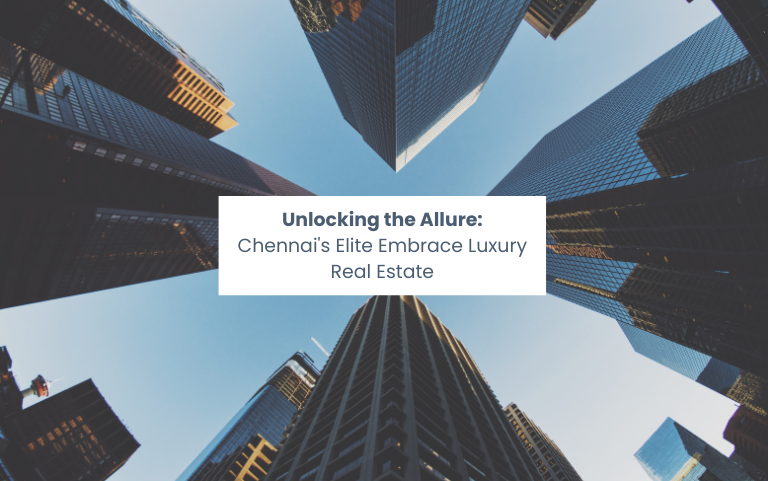 Unlocking the Allure: Chennai's Elite Embrace Luxury Real Estate