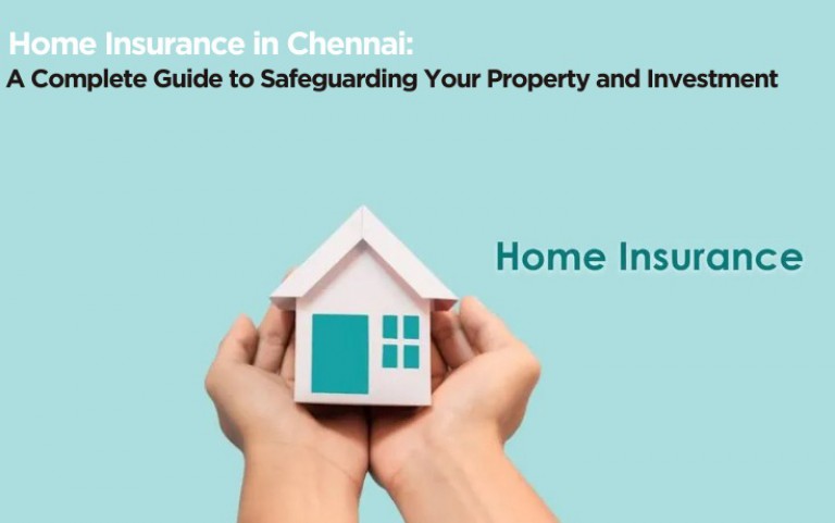 Home Insurance in Chennai: A Complete Guide to Safeguarding Your Property and Investment