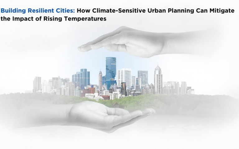Building Resilient Cities: How Climate-Sensitive Urban Planning Can Mitigate the Impact of Rising Temperatures