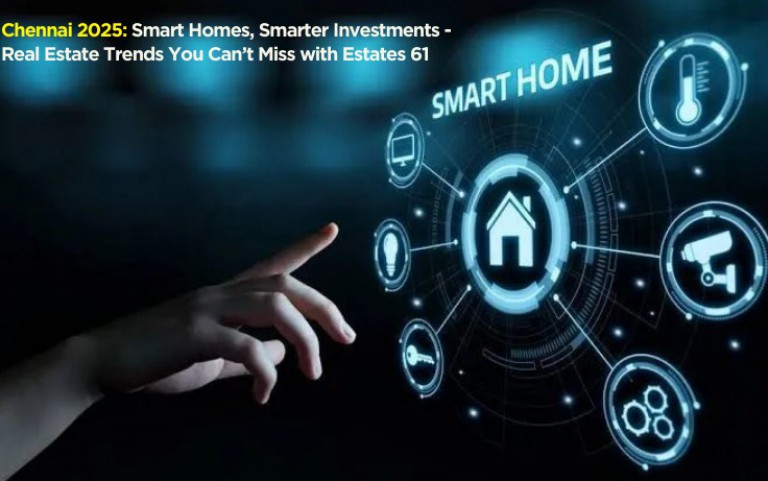 Chennai 2025: Smart Homes, Smarter Investments — Real Estate Trends You Can’t Miss with Estates 61